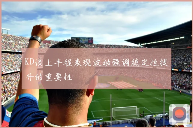 KD谈上半程表现波动强调稳定性提升的重要性