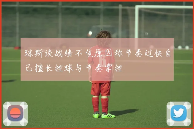琼斯谈战绩不佳原因称节奏过快自己擅长控球与节奏掌控