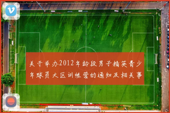关于举办2012年龄段男子精英青少年球员大区训练营的通知及相关事项说明