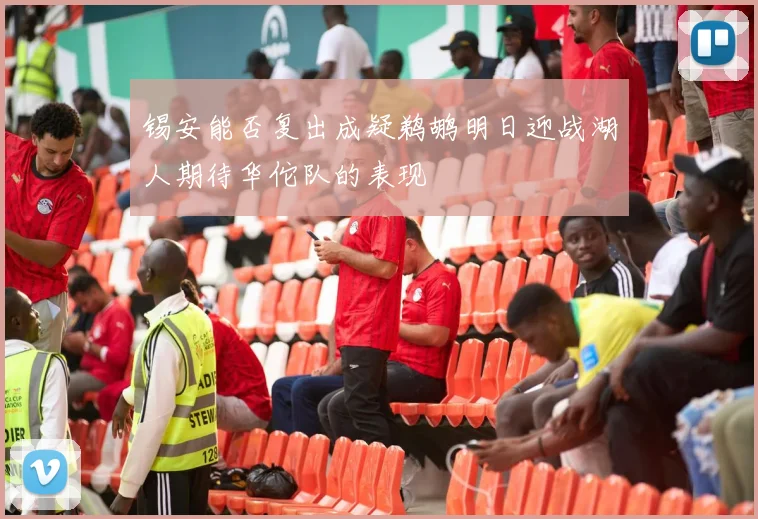 锡安能否复出成疑鹈鹕明日迎战湖人期待华佗队的表现
