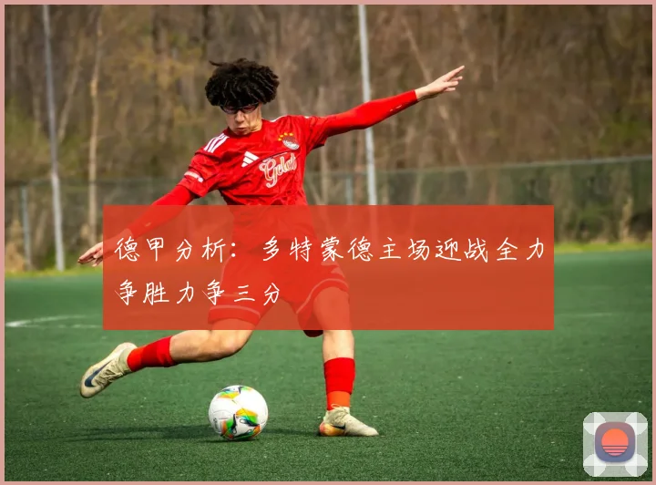 德甲分析：多特蒙德主场迎战全力争胜力争三分