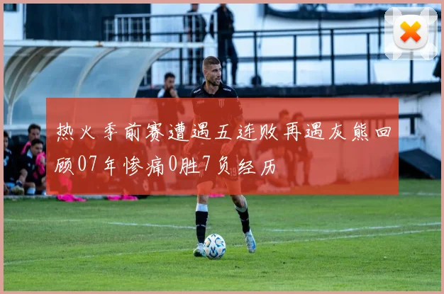 热火季前赛遭遇五连败再遇灰熊回顾07年惨痛0胜7负经历