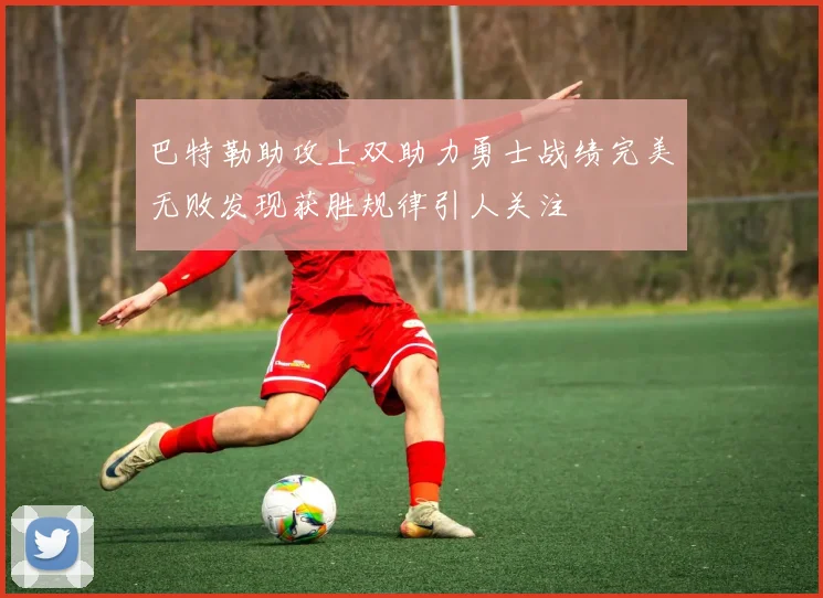 巴特勒助攻上双助力勇士战绩完美无败发现获胜规律引人关注
