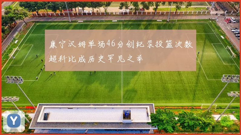 康宁汉姆单场46分创纪录投篮次数超科比成历史罕见之举