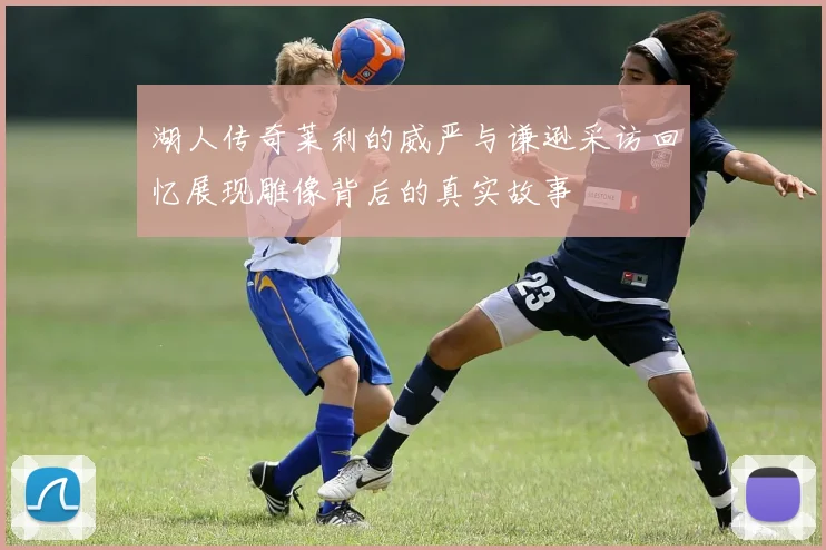 湖人传奇莱利的威严与谦逊采访回忆展现雕像背后的真实故事