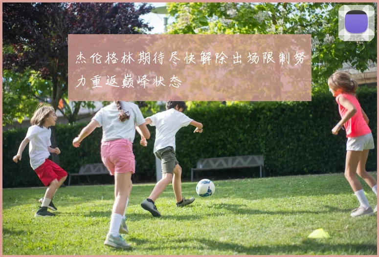 杰伦格林期待尽快解除出场限制努力重返巅峰状态