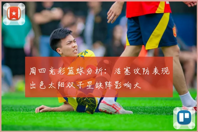 周四竞彩篮球分析：活塞攻防表现出色太阳双子星缺阵影响大