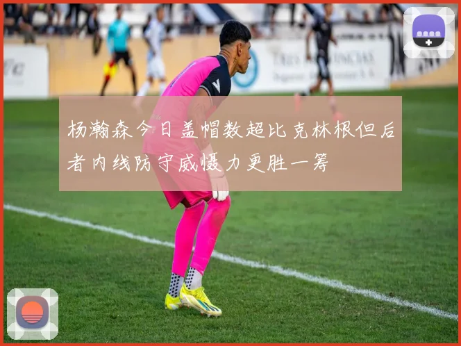 杨瀚森今日盖帽数超比克林根但后者内线防守威慑力更胜一筹