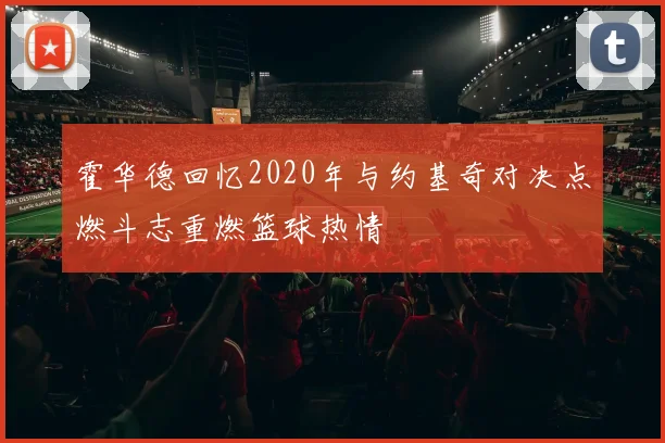 霍华德回忆2020年与约基奇对决点燃斗志重燃篮球热情