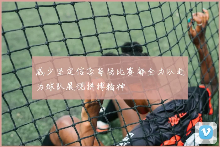威少坚定信念每场比赛都全力以赴为球队展现拼搏精神