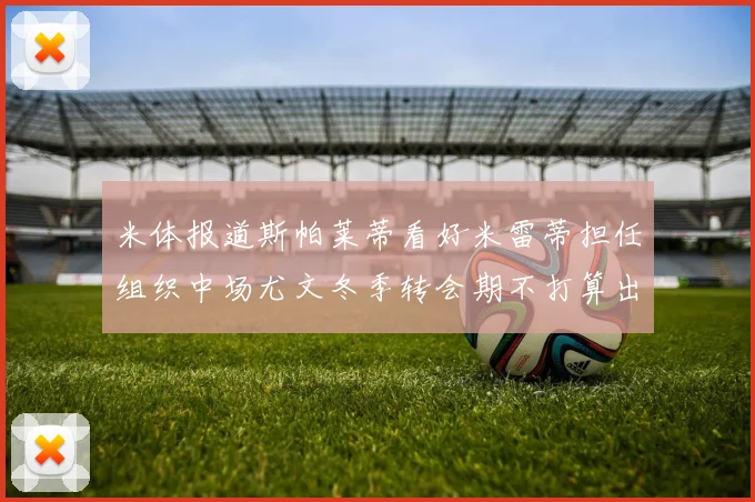 米体报道斯帕莱蒂看好米雷蒂担任组织中场尤文冬季转会期不打算出售他