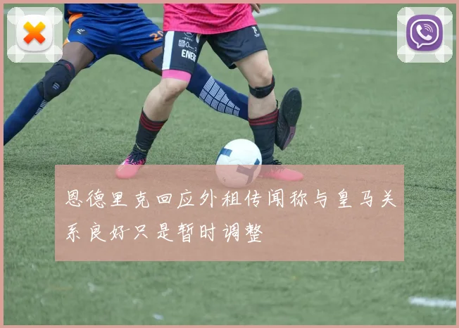 恩德里克回应外租传闻称与皇马关系良好只是暂时调整