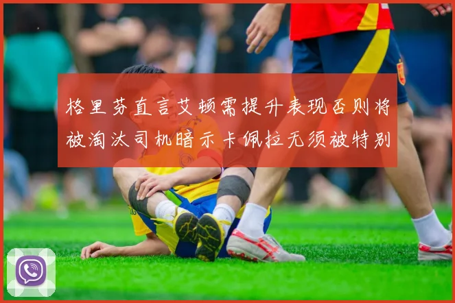 格里芬直言艾顿需提升表现否则将被淘汰司机暗示卡佩拉无须被特别提及