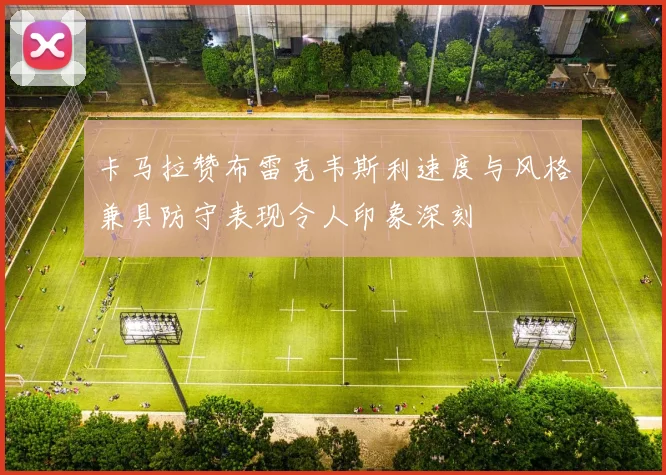 卡马拉赞布雷克韦斯利速度与风格兼具防守表现令人印象深刻