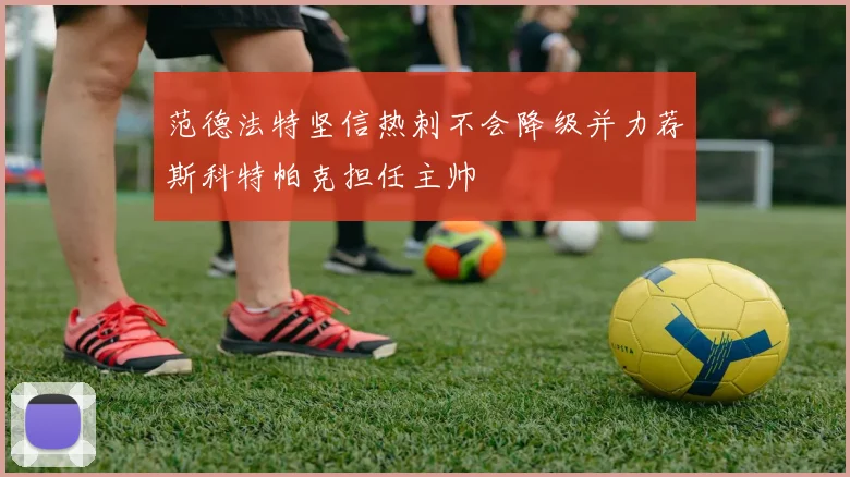 范德法特坚信热刺不会降级并力荐斯科特帕克担任主帅