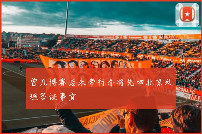 曾凡博赛后未带行李将先回北京处理签证事宜