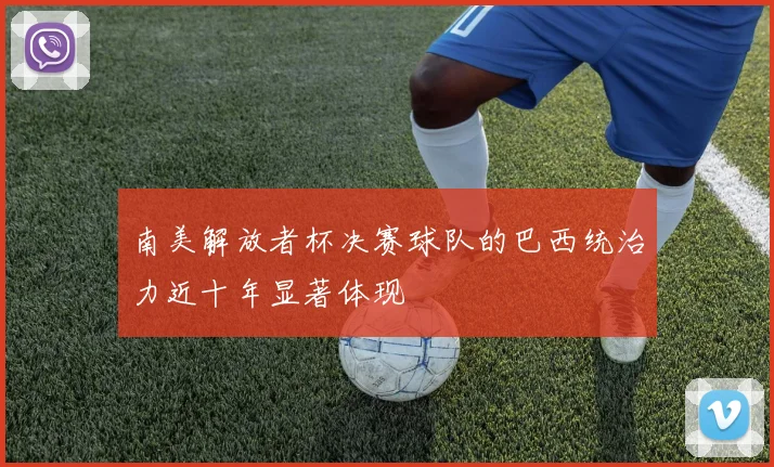 南美解放者杯决赛球队的巴西统治力近十年显著体现