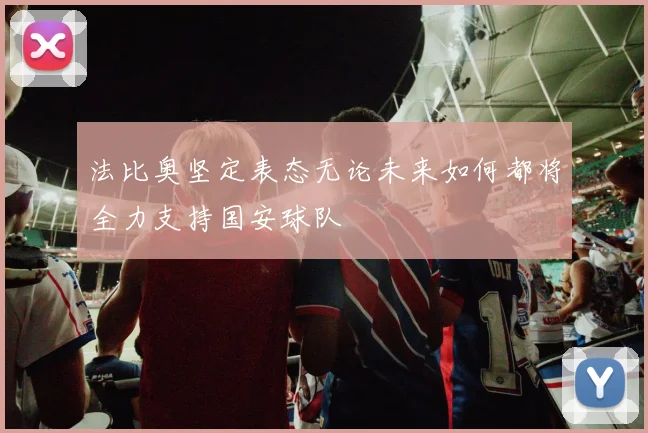 法比奥坚定表态无论未来如何都将全力支持国安球队