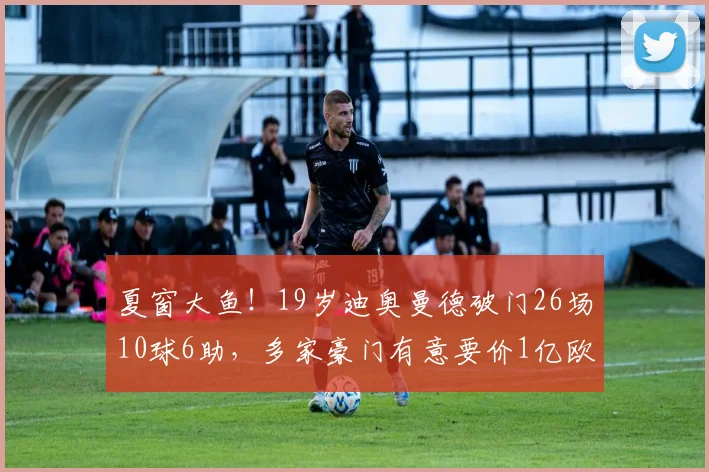 夏窗大鱼！19岁迪奥曼德破门26场10球6助，多家豪门有意要价1亿欧