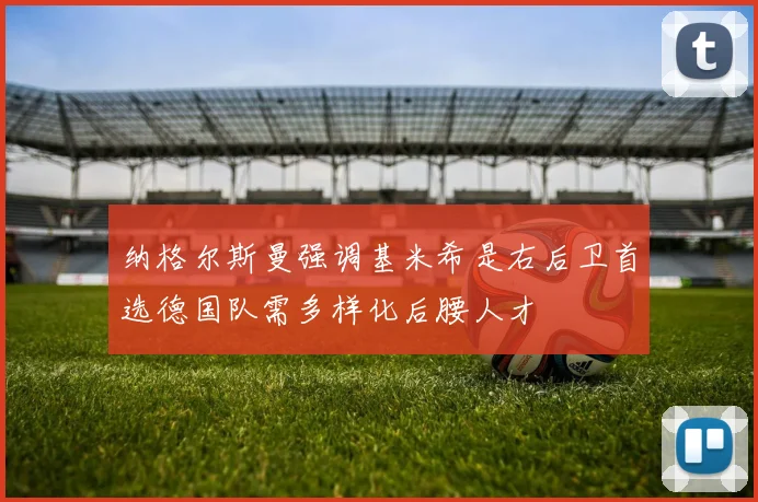 纳格尔斯曼强调基米希是右后卫首选德国队需多样化后腰人才