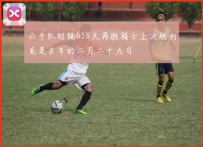 公牛队时隔658天再胜骑士上次胜利竟是去年的二月二十九日